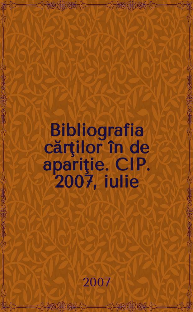 Bibliografia cărţilor în de apariţie. CIP. 2007, iulie
