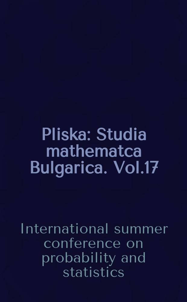 Pliska : Studia mathematca Bulgarica. Vol.17 : Proceedings of the XI International summer conference on probability and statistics ...