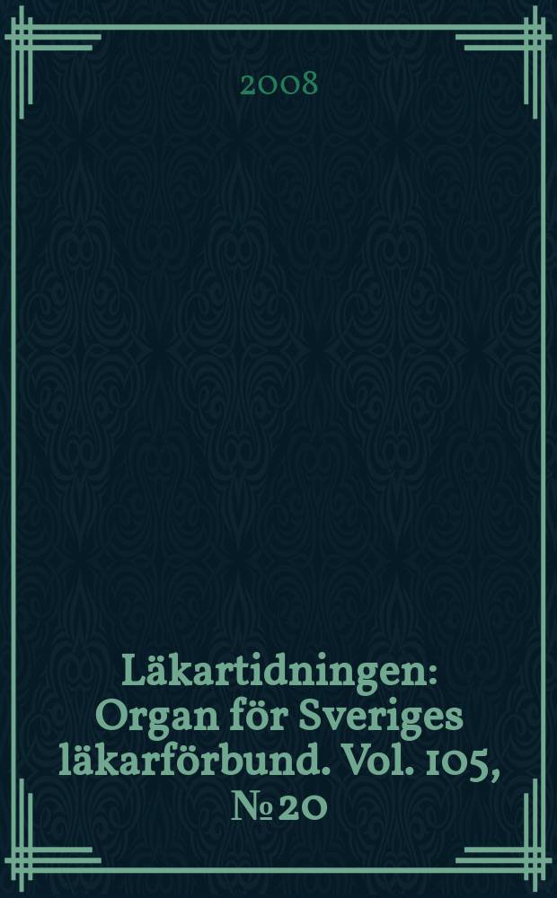 Läkartidningen : Organ för Sveriges läkarförbund. Vol. 105, № 20