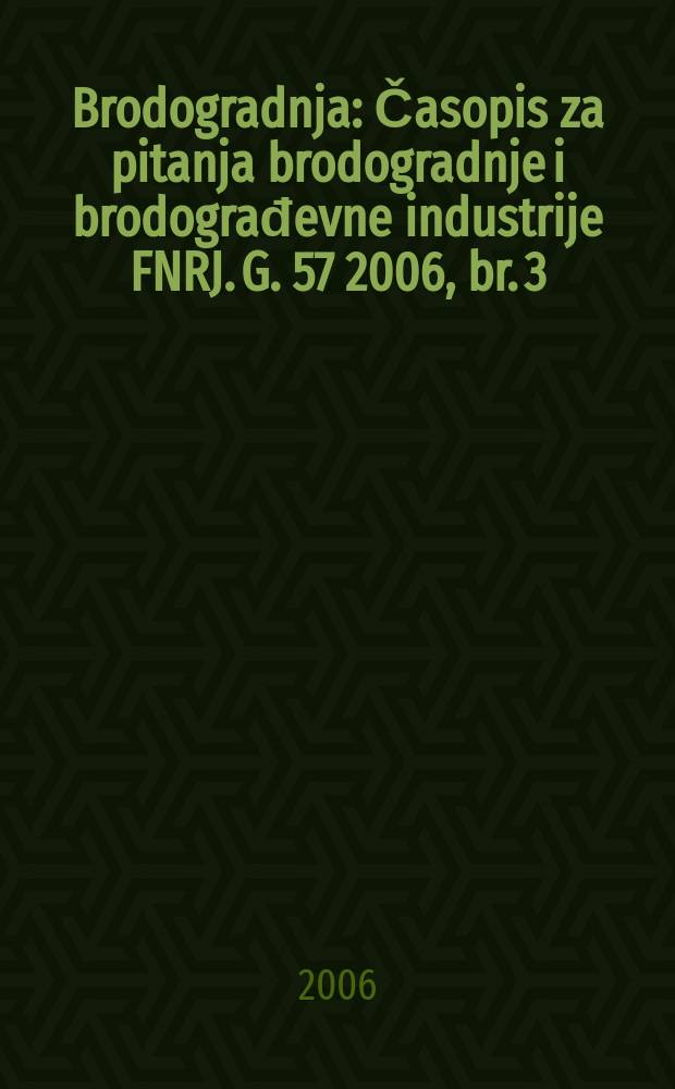 Brodogradnja : Časopis za pitanja brodogradnje i brodograđevne industrije FNRJ. G. 57 2006, br. 3