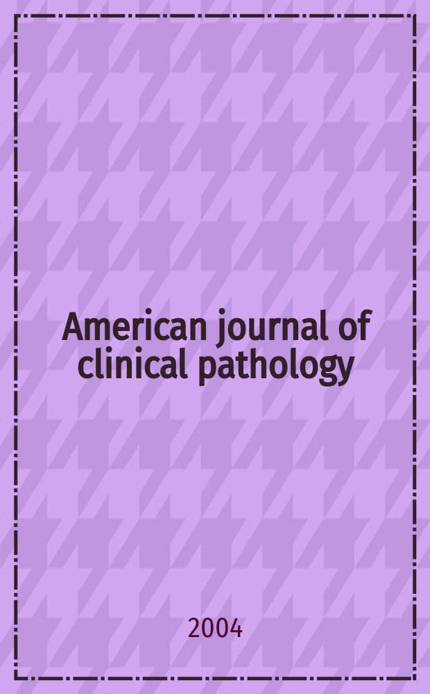 American journal of clinical pathology : Official publication of American society of clinical pathologists. Vol.121, № 6