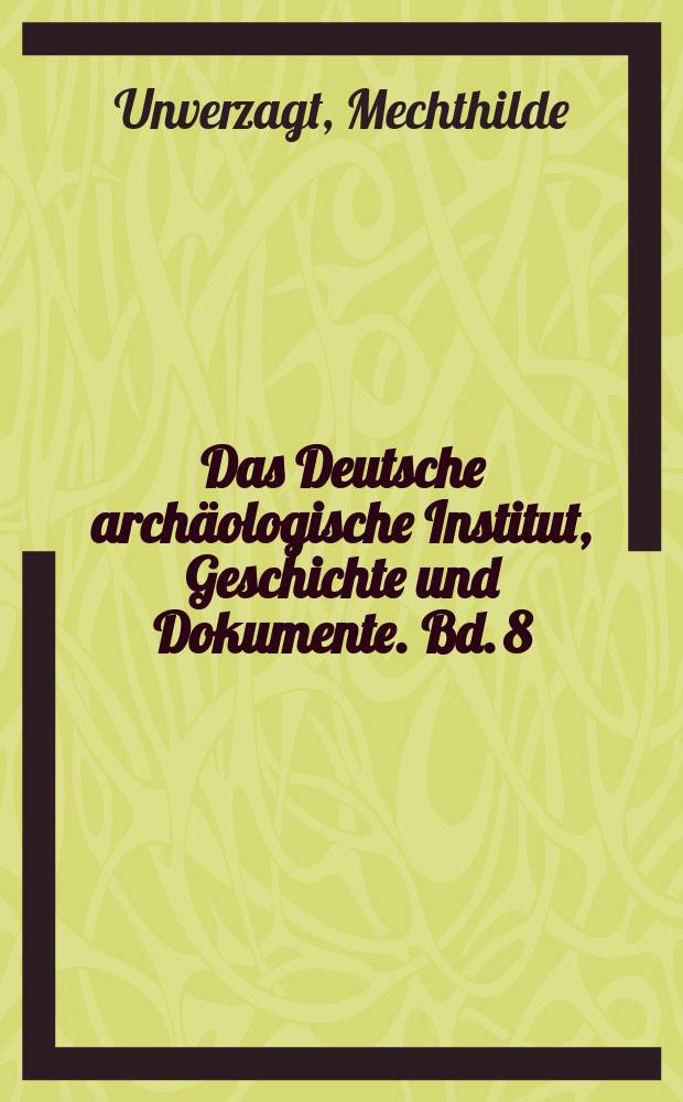 Das Deutsche archäologische Institut , Geschichte und Dokumente. Bd. 8 : Wilhelm Unverzagt und die Pläne zur Gründung eines Instituts für die vorgeschichte Ostdeutschlands = Вильгельм Унверзагг и планы организации Института древней истории Восточной Германии