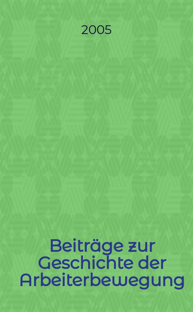 Beiträge zur Geschichte der Arbeiterbewegung : Hrsg. vom Institut für Marxismus-Leninismus beim Zentralkomitee der Sozialistischer Einheitspartei Deutschlands. Jg. 47 2005, № 3