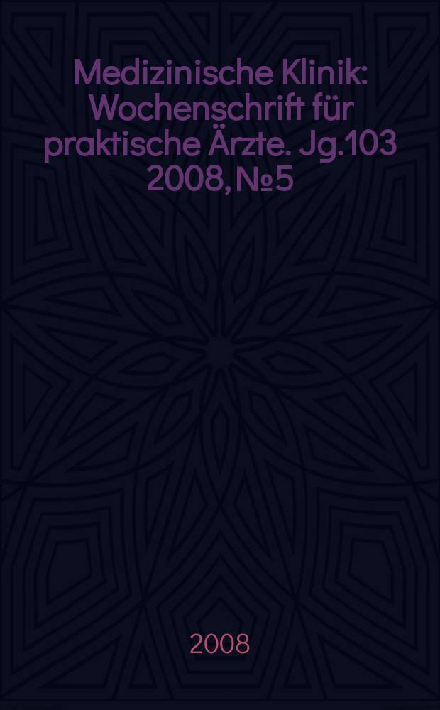 Medizinische Klinik : Wochenschrift f&uuml;r praktische &Auml;rzte. Jg.103 2008, № 5