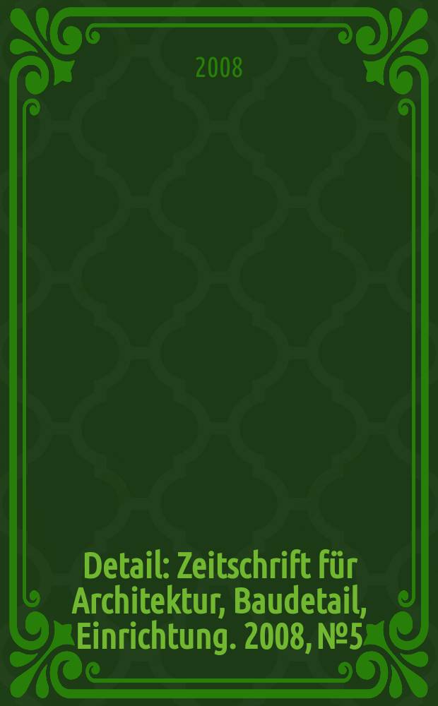 Detail : Zeitschrift für Architektur, Baudetail, Einrichtung. 2008, № 5