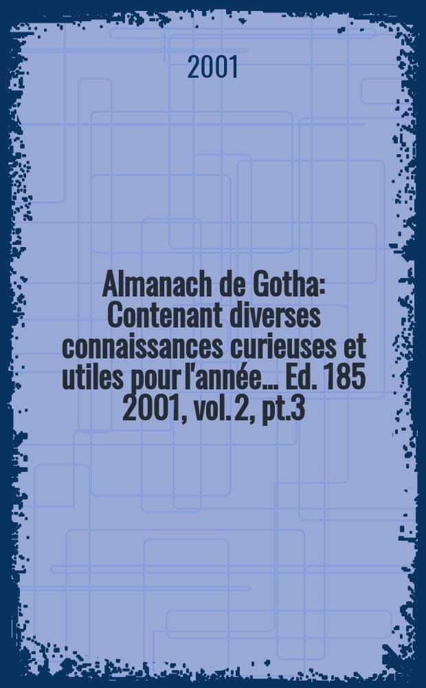 Almanach de Gotha : Contenant diverses connaissances curieuses et utiles pour l'année... Ed. 185 2001, vol. 2, pt.3