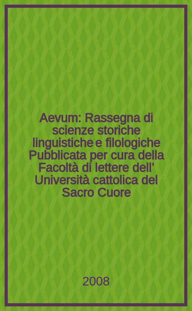 Aevum : Rassegna di scienze storiche linguistiche e filologiche Pubblicata per cura della Facoltà di lettere dell’ Università cattolica del Sacro Cuore. A. 82 2008, № 1