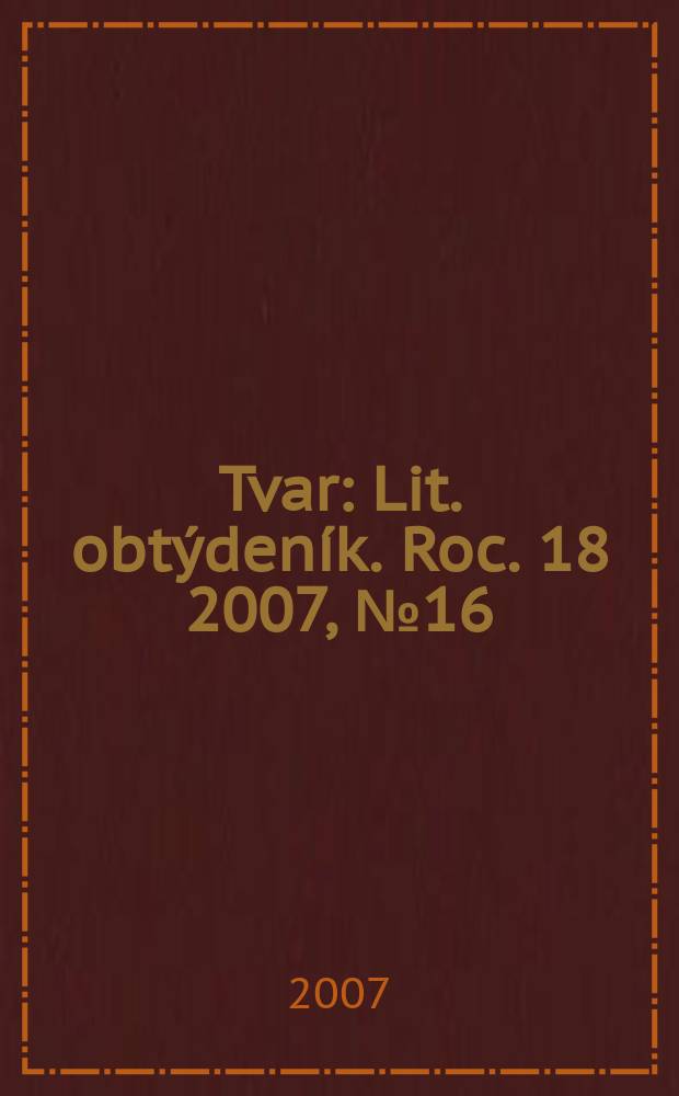 Tvar : Lit. obtýdeník. Roc. 18 2007, № 16