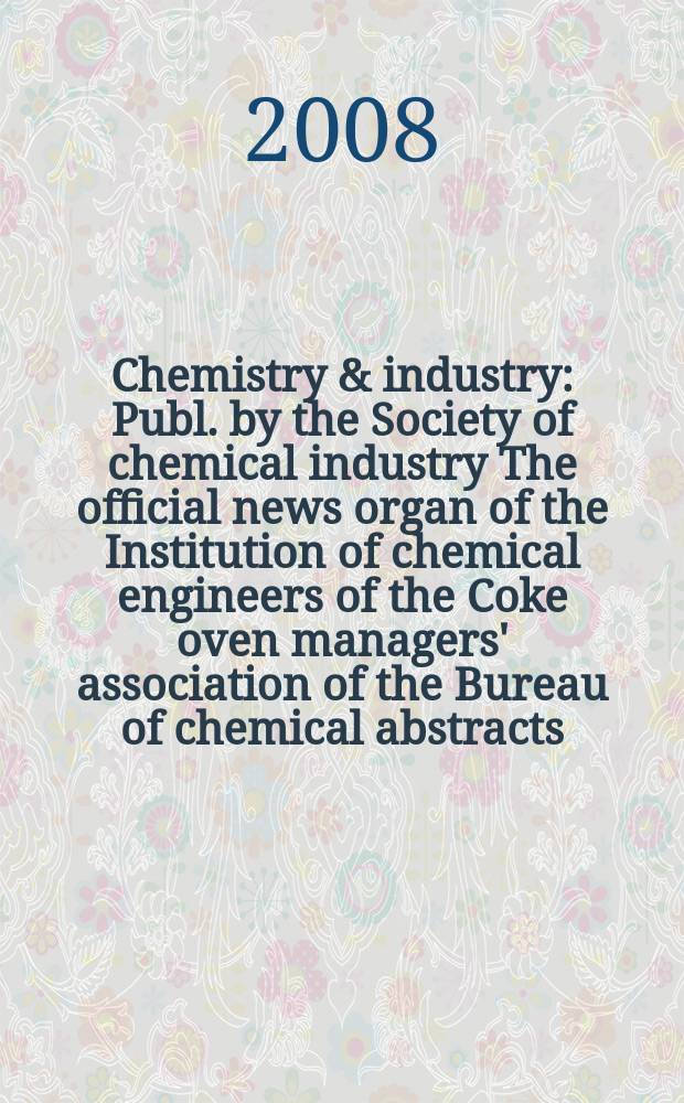 Chemistry & industry : Publ. by the Society of chemical industry The official news organ of the Institution of chemical engineers of the Coke oven managers' association of the Bureau of chemical abstracts. 2008, № 1