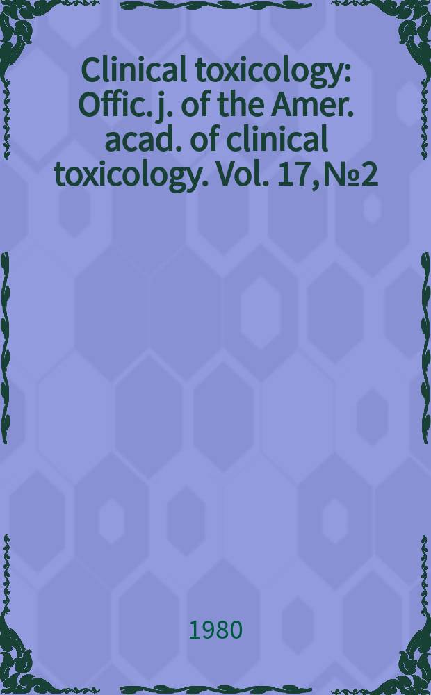 Clinical toxicology : Offic. j. of the Amer. acad. of clinical toxicology. Vol. 17, № 2
