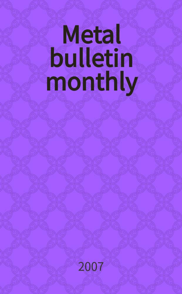 Metal bulletin monthly : A companion publ. to "Metal bull.". 2007, № 441