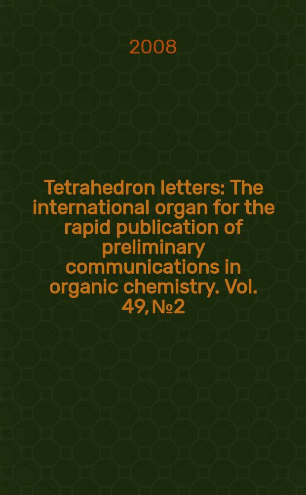 Tetrahedron letters : The international organ for the rapid publication of preliminary communications in organic chemistry. Vol. 49, № 2