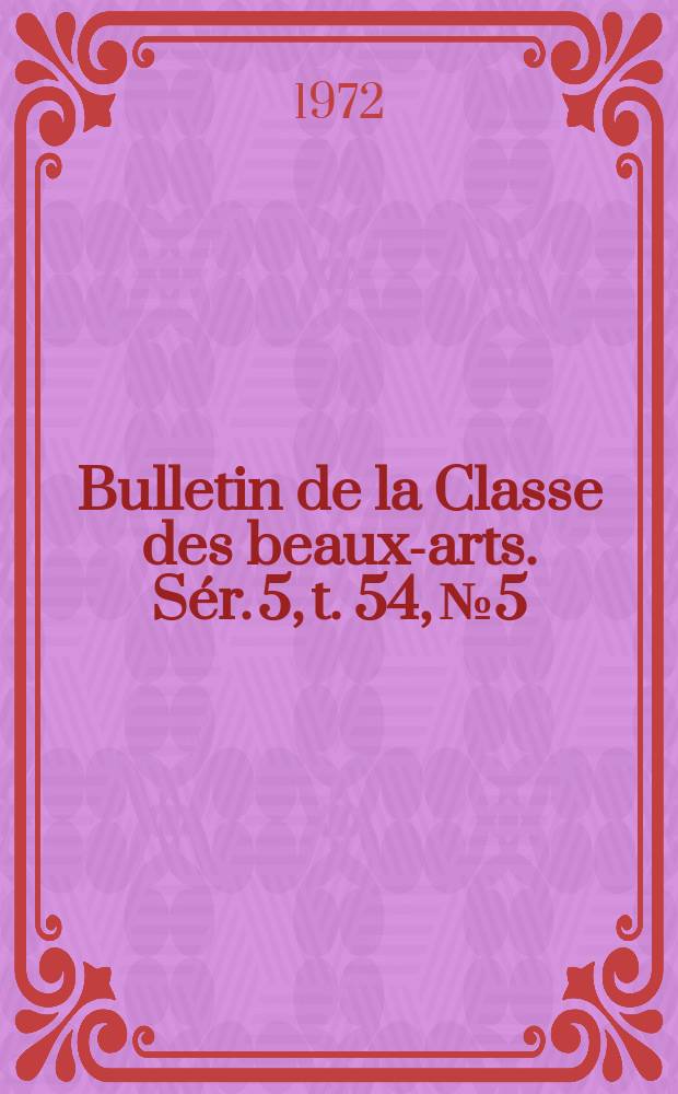 Bulletin de la Classe des beaux-arts. Sér. 5, t. 54, № 5