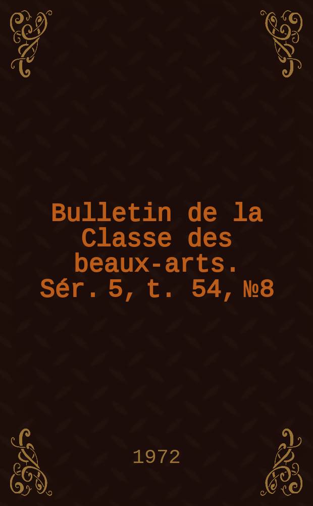 Bulletin de la Classe des beaux-arts. Sér. 5, t. 54, № 8