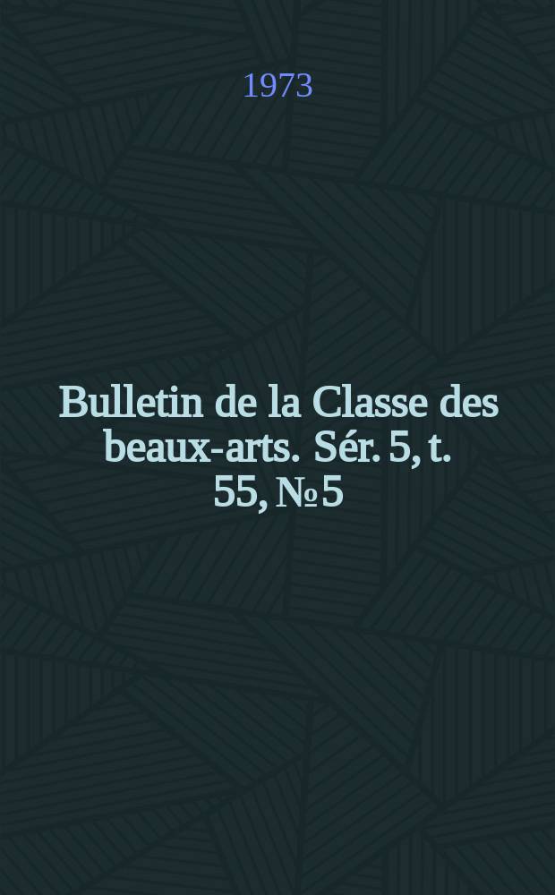 Bulletin de la Classe des beaux-arts. Sér. 5, t. 55, № 5