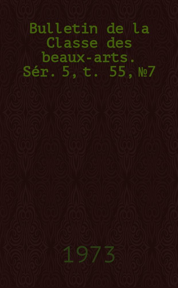 Bulletin de la Classe des beaux-arts. Sér. 5, t. 55, № 7