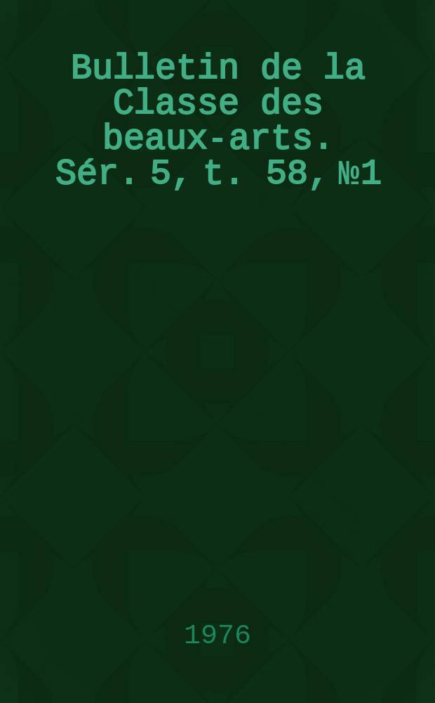 Bulletin de la Classe des beaux-arts. Sér. 5, t. 58, № 1/3