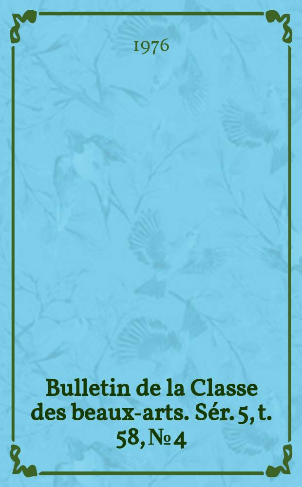 Bulletin de la Classe des beaux-arts. Sér. 5, t. 58, № 4