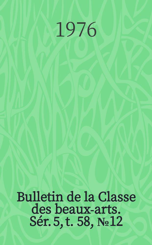 Bulletin de la Classe des beaux-arts. Sér. 5, t. 58, № 12