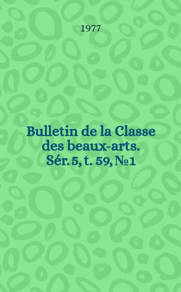 Bulletin de la Classe des beaux-arts. Sér. 5, t. 59, № 1