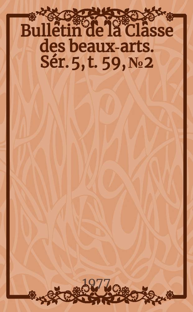 Bulletin de la Classe des beaux-arts. Sér. 5, t. 59, № 2