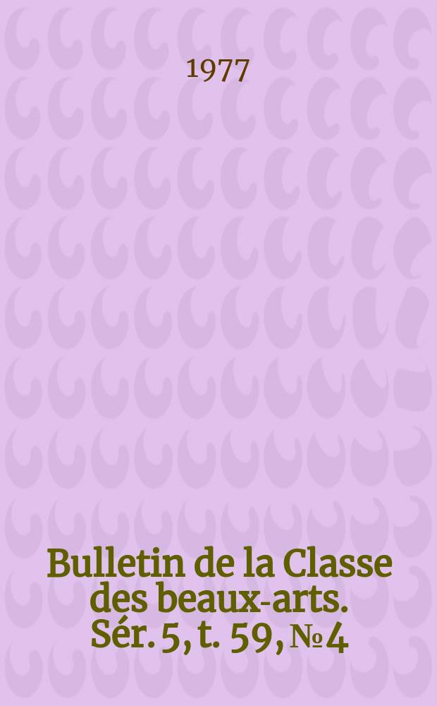 Bulletin de la Classe des beaux-arts. Sér. 5, t. 59, № 4