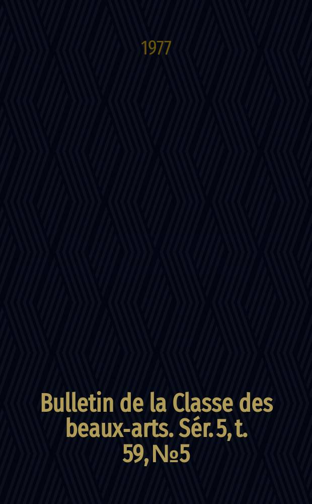 Bulletin de la Classe des beaux-arts. Sér. 5, t. 59, № 5