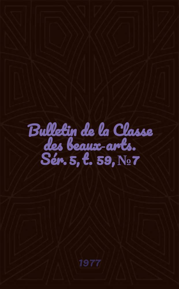 Bulletin de la Classe des beaux-arts. Sér. 5, t. 59, № 7