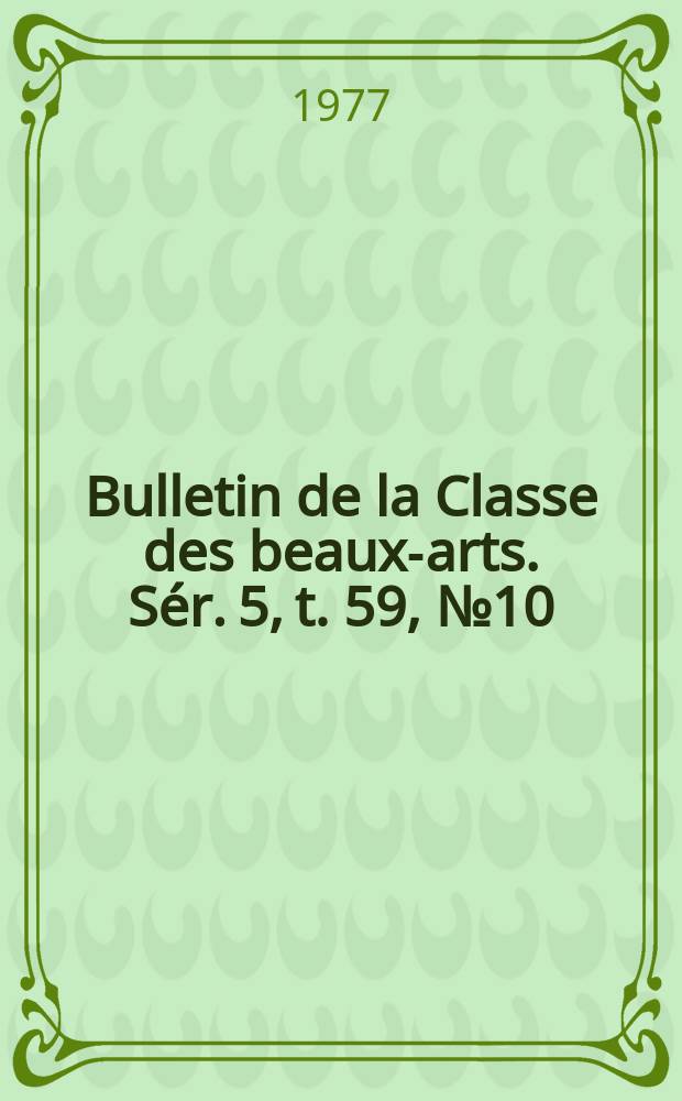 Bulletin de la Classe des beaux-arts. Sér. 5, t. 59, № 10