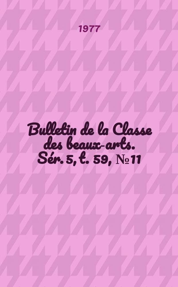 Bulletin de la Classe des beaux-arts. Sér. 5, t. 59, № 11