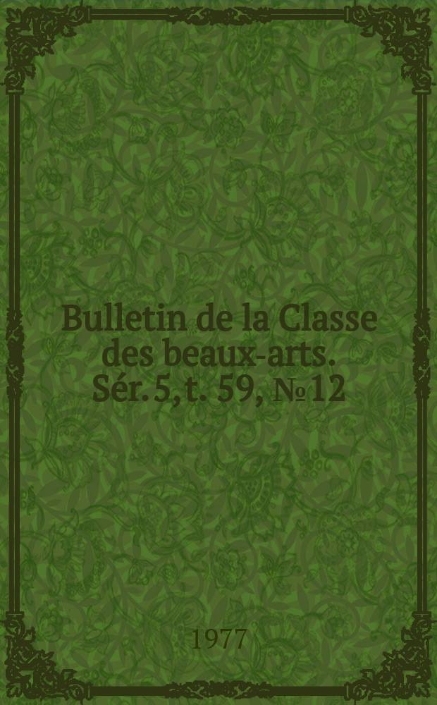 Bulletin de la Classe des beaux-arts. Sér. 5, t. 59, № 12