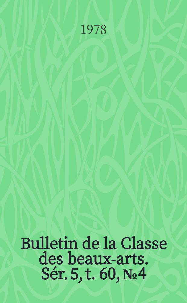 Bulletin de la Classe des beaux-arts. Sér. 5, t. 60, № 4