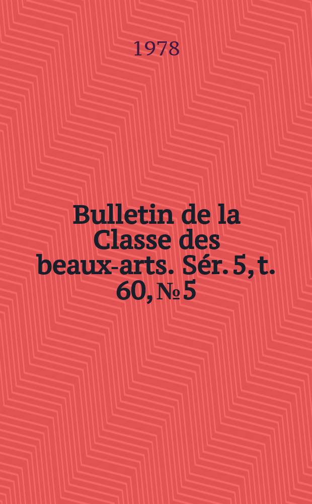 Bulletin de la Classe des beaux-arts. Sér. 5, t. 60, № 5