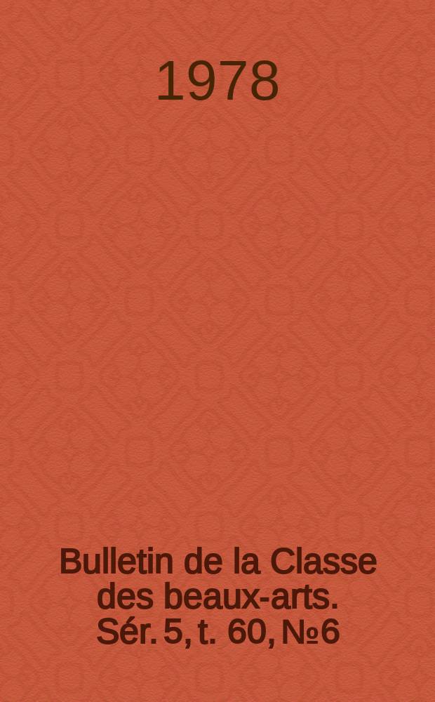 Bulletin de la Classe des beaux-arts. Sér. 5, t. 60, № 6