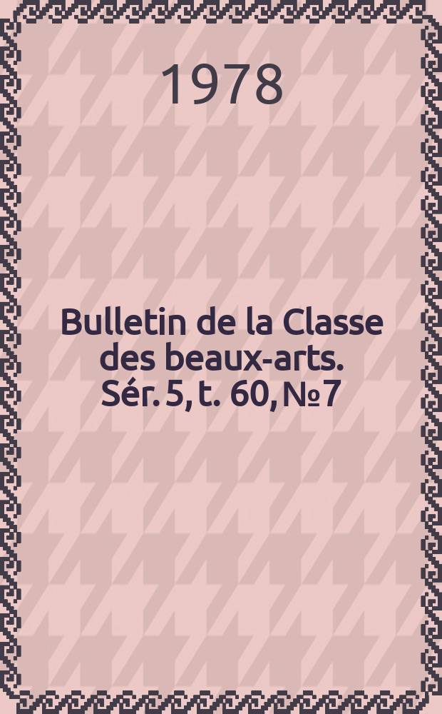 Bulletin de la Classe des beaux-arts. Sér. 5, t. 60, № 7