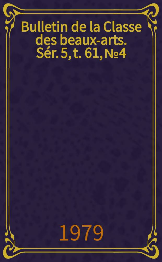 Bulletin de la Classe des beaux-arts. Sér. 5, t. 61, № 4
