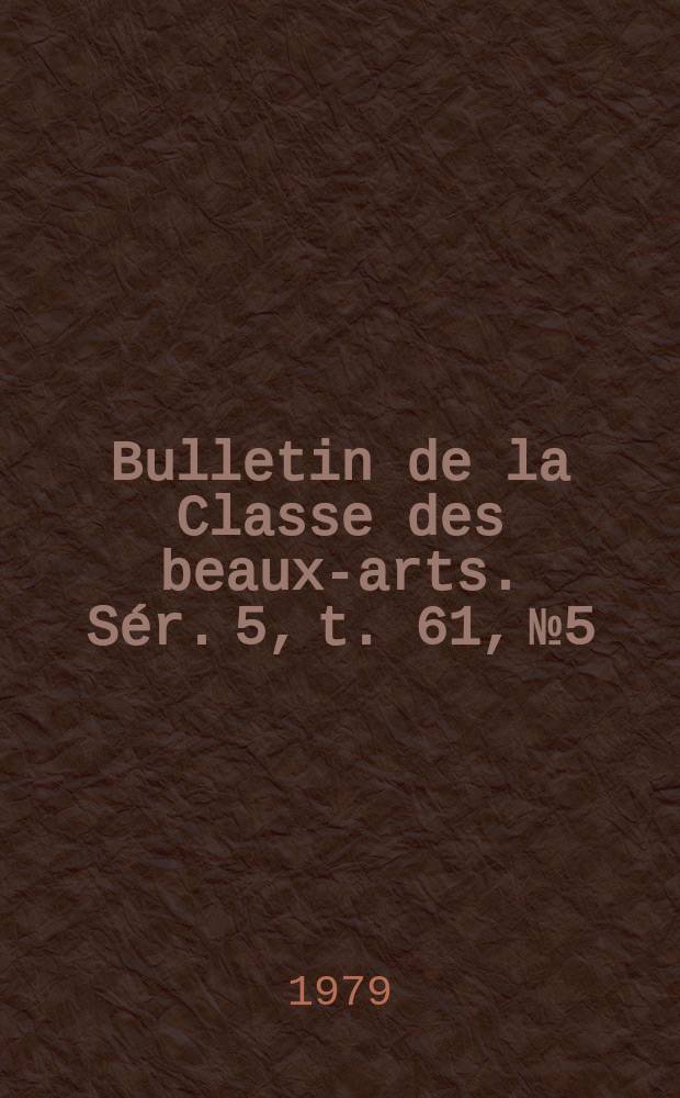 Bulletin de la Classe des beaux-arts. Sér. 5, t. 61, № 5