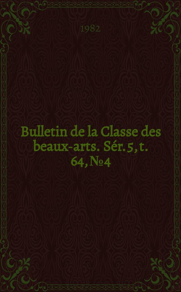 Bulletin de la Classe des beaux-arts. Sér. 5, t. 64, № 4