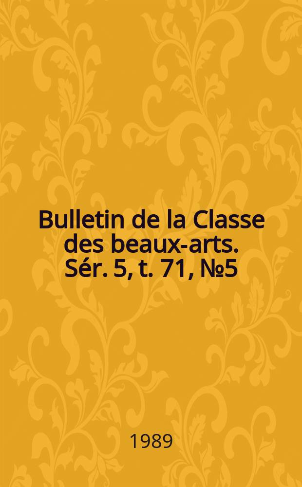 Bulletin de la Classe des beaux-arts. Sér. 5, t. 71, № 5