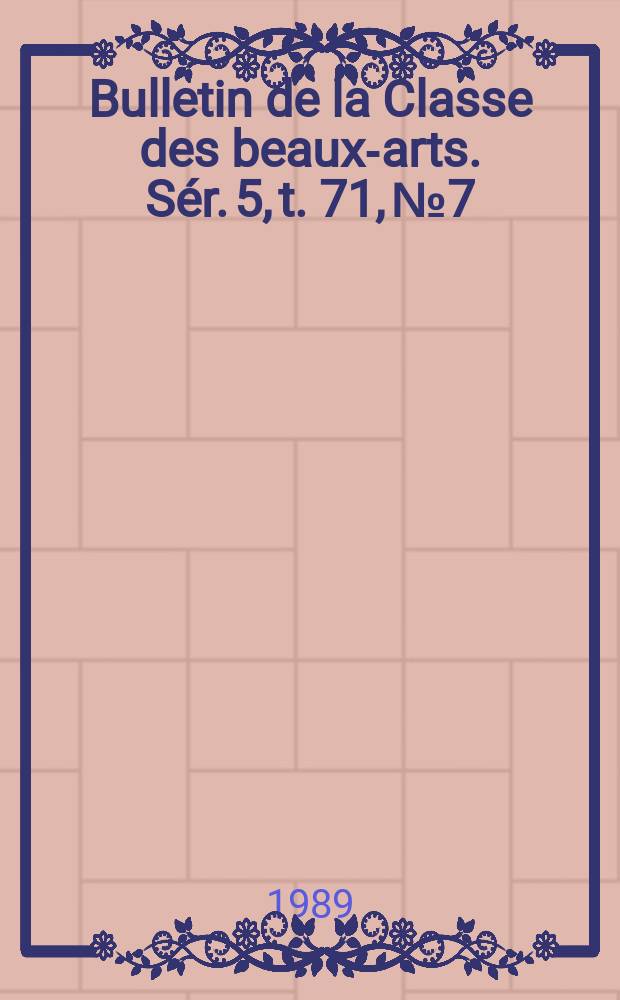 Bulletin de la Classe des beaux-arts. Sér. 5, t. 71, № 7