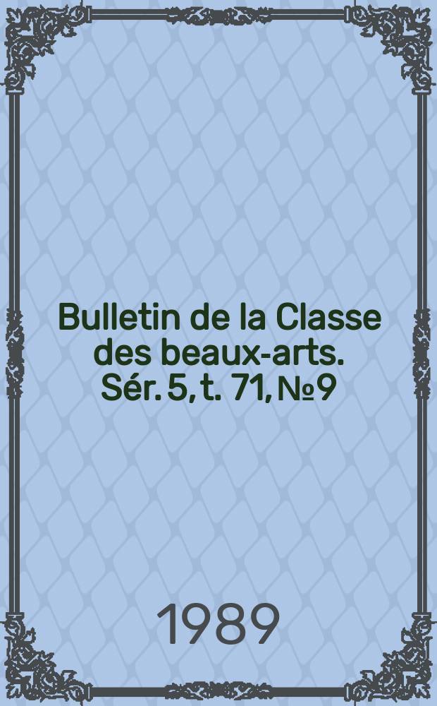 Bulletin de la Classe des beaux-arts. Sér. 5, t. 71, № 9