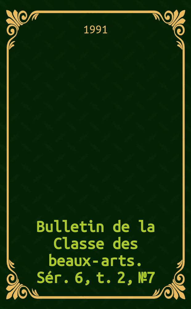 Bulletin de la Classe des beaux-arts. Sér. 6, t. 2, № 7