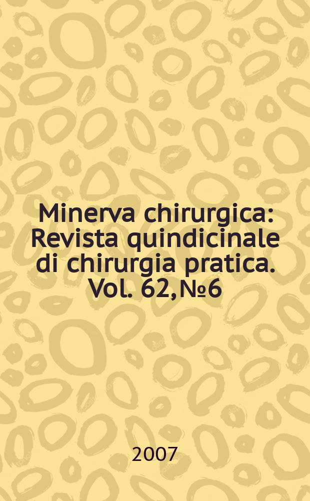 Minerva chirurgica : Revista quindicinale di chirurgia pratica. Vol. 62, № 6
