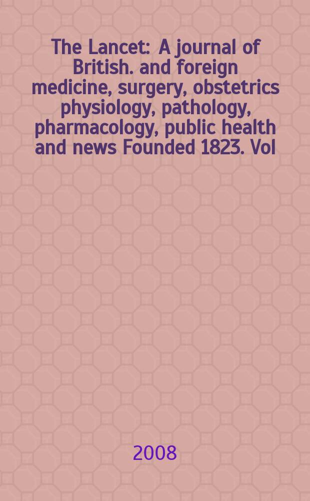 The Lancet : A journal of British. and foreign medicine, surgery, obstetrics physiology, pathology, pharmacology , public health and news Founded 1823. Vol. 371, № 9609