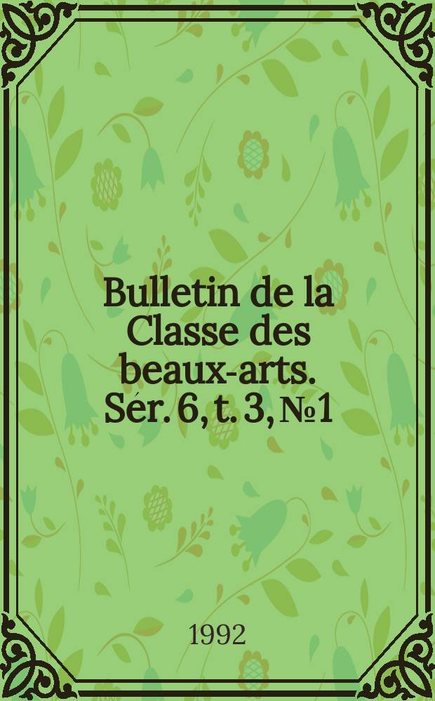 Bulletin de la Classe des beaux-arts. Sér. 6, t. 3, № 1/4