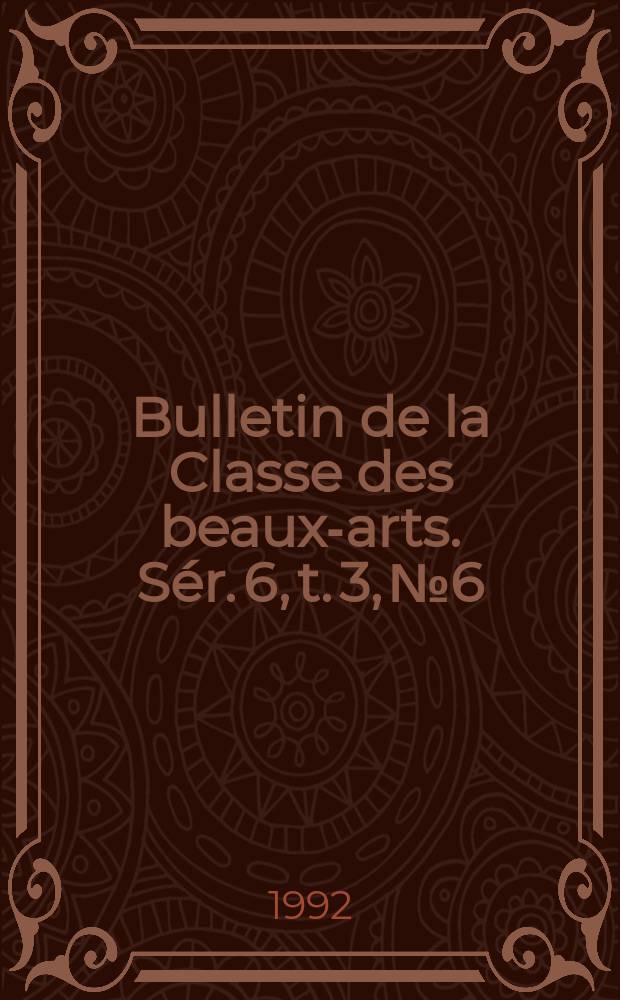 Bulletin de la Classe des beaux-arts. Sér. 6, t. 3, № 6
