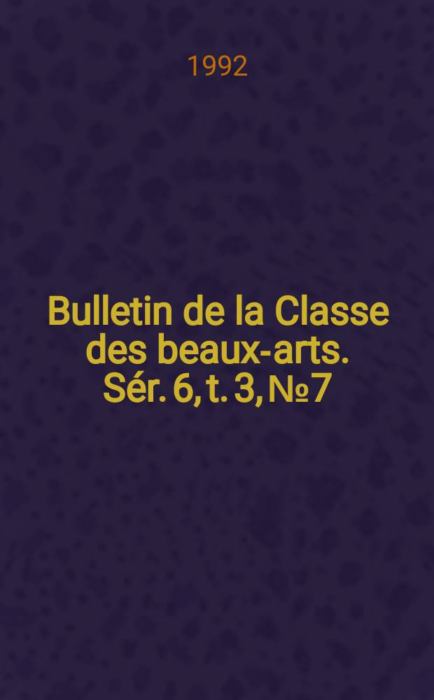 Bulletin de la Classe des beaux-arts. Sér. 6, t. 3, № 7