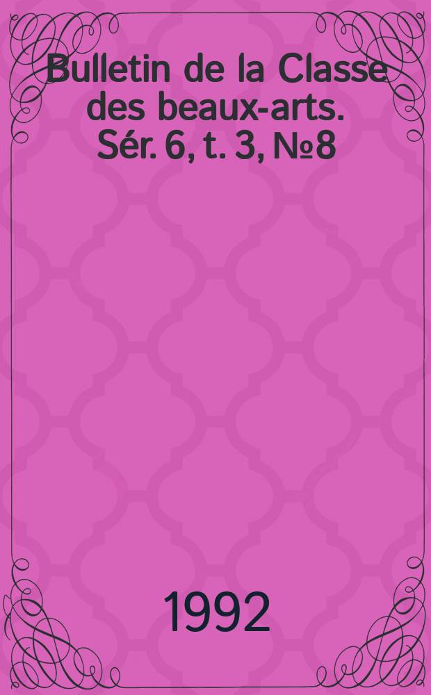 Bulletin de la Classe des beaux-arts. Sér. 6, t. 3, № 8