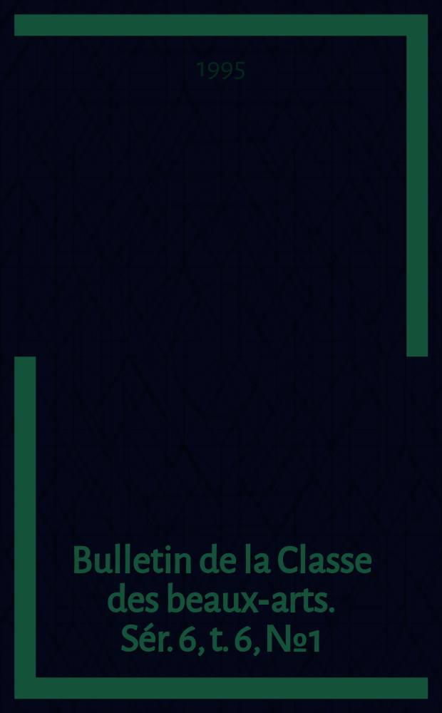 Bulletin de la Classe des beaux-arts. Sér. 6, t. 6, № 1/6
