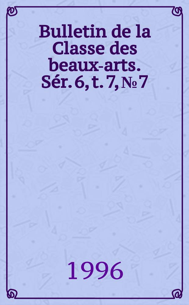 Bulletin de la Classe des beaux-arts. Sér. 6, t. 7, № 7/12